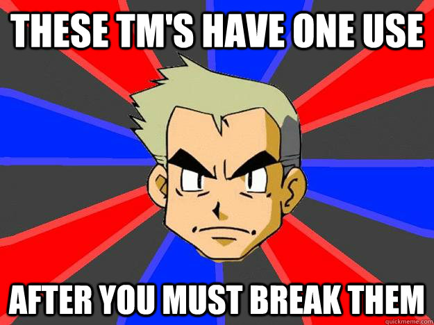 These TM's have one use After you must break them  Professor Oak