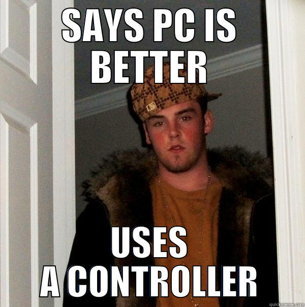 Says PC is better, Uses a controller - SAYS PC IS BETTER USES A CONTROLLER Scumbag Steve