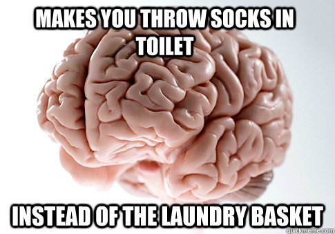 Makes you throw socks in toilet INSTEAD OF THE LAUNDRY BASKET - Makes you throw socks in toilet INSTEAD OF THE LAUNDRY BASKET  Scumbag Brain