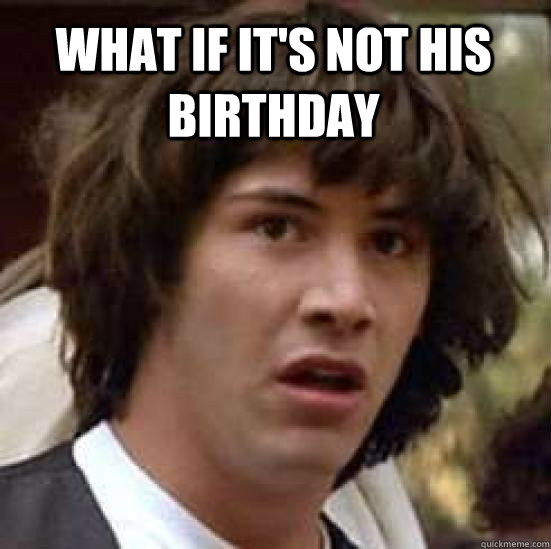 What if it's not his birthday   conspiracy keanu