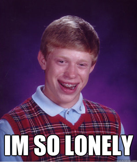  Im so lonely   Bad Luck Brian