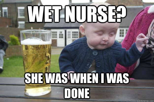 Wet Nurse? She was when I was done - Wet Nurse? She was when I was done  drunk baby