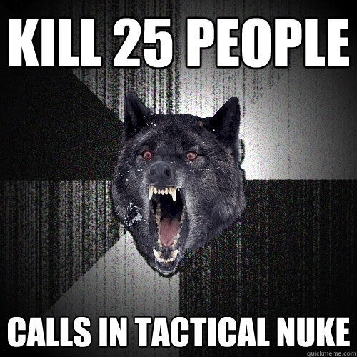 Kill 25 people  Calls in tactical nuke - Kill 25 people  Calls in tactical nuke  Insanity Wolf