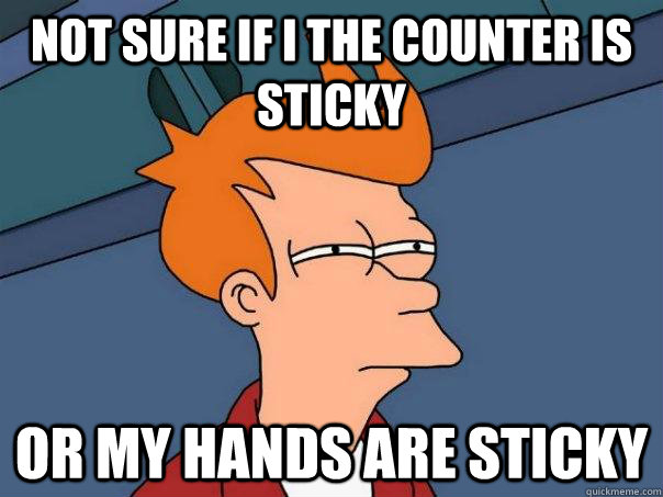 Not sure if I the counter is sticky or my hands are sticky - Not sure if I the counter is sticky or my hands are sticky  Futurama Fry