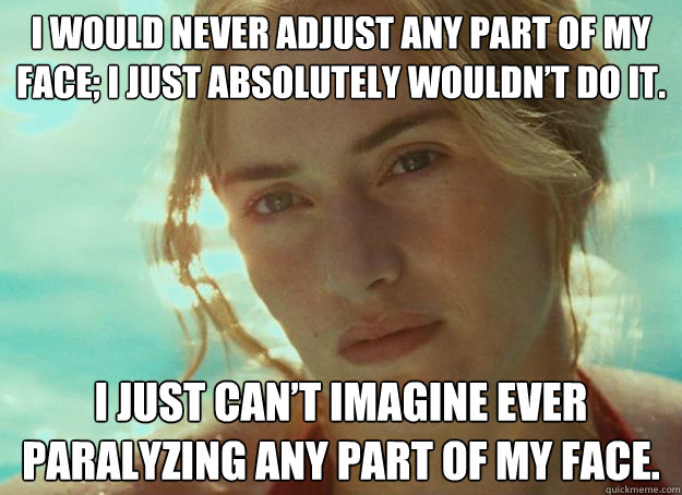 I would never adjust any part of my face; I just absolutely wouldn’t do it.  I just can’t imagine ever paralyzing any part of my face.  kate winslet anti surgery no botox aging gracefully