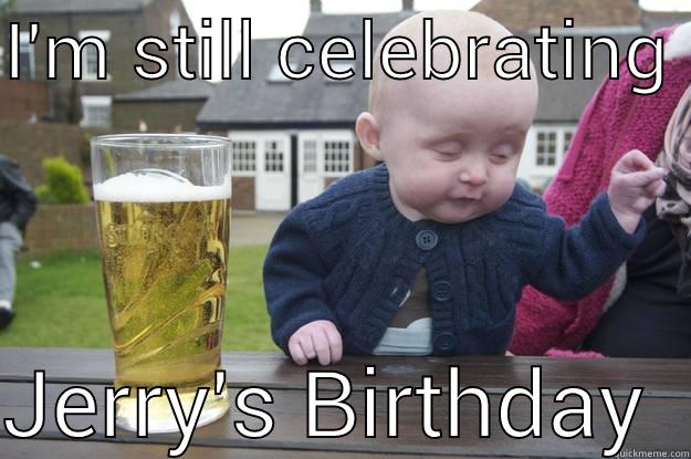 I'M STILL CELEBRATING   JERRY'S BIRTHDAY  drunk baby