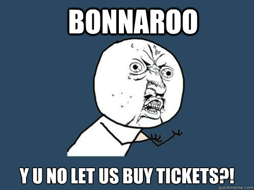 Bonnaroo y u no let us buy tickets?!  Y U No