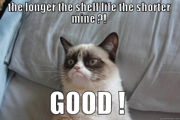   - THE LONGER THE SHELF LIFE THE SHORTER MINE ?! GOOD ! Grumpy Cat