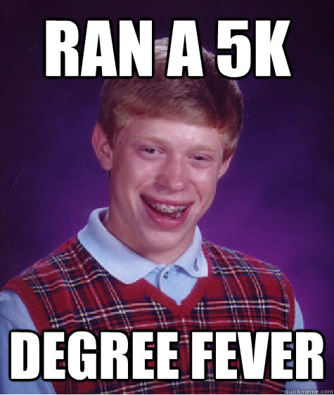 Ran a 5k degree fever  Bad Luck Brian