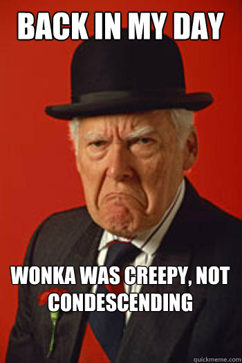 Back in my day Wonka was creepy, not condescending  - Back in my day Wonka was creepy, not condescending   Pissed old guy