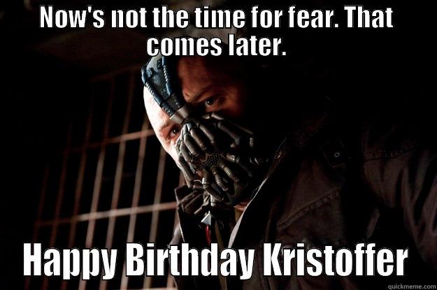 It's your birthday - NOW'S NOT THE TIME FOR FEAR. THAT COMES LATER. HAPPY BIRTHDAY KRISTOFFER Angry Bane