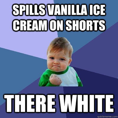 Spills vanilla Ice Cream on shorts there white  Success Kid