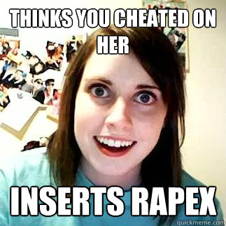 Thinks you cheated on her Inserts Rapex  