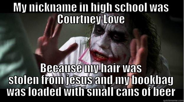 MY NICKNAME IN HIGH SCHOOL WAS COURTNEY LOVE BECAUSE MY HAIR WAS STOLEN FROM JESUS AND MY BOOKBAG WAS LOADED WITH SMALL CANS OF BEER Joker Mind Loss