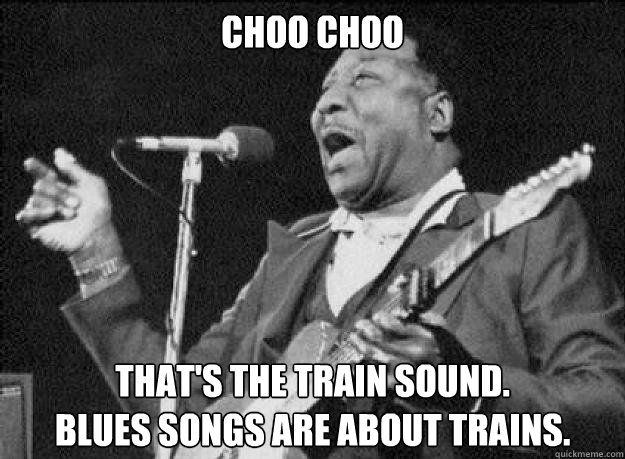 choo choo that's the train sound.
blues songs are about trains.  