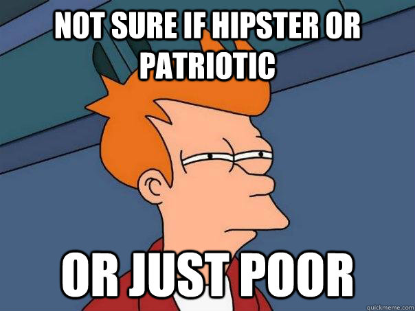 Not sure if hipster or patriotic Or just poor  Futurama Fry