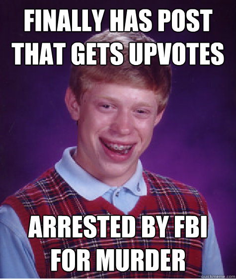 Finally has post that gets upvotes Arrested by FBI for murder  Bad Luck Brian