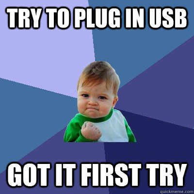 Try to plug in usb got it first try  Success Kid