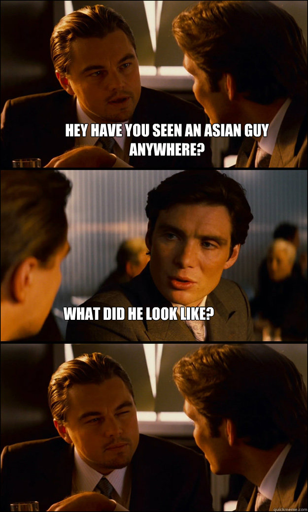 Hey have you seen an Asian guy anywhere? What did he look like?  Inception