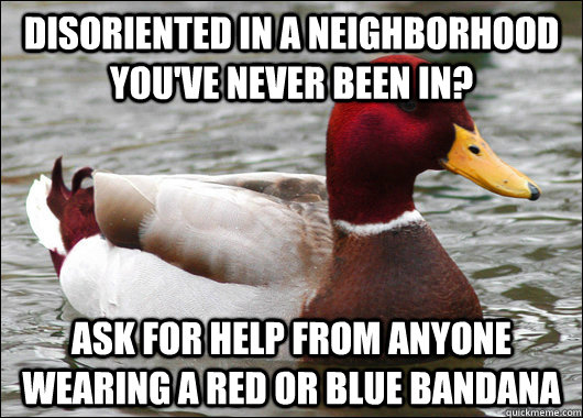 disoriented in a neighborhood you've never been in? ask for help from anyone wearing a red or blue bandana  Malicious Advice Mallard