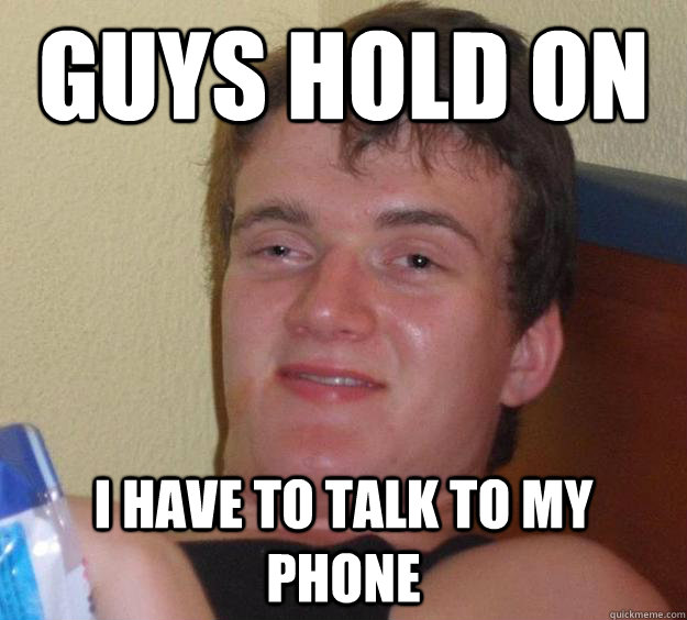 Guys hold on I have to talk to my phone  10 Guy