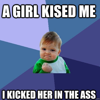 a girl kised me i kicked her in the ass - a girl kised me i kicked her in the ass  Success Kid