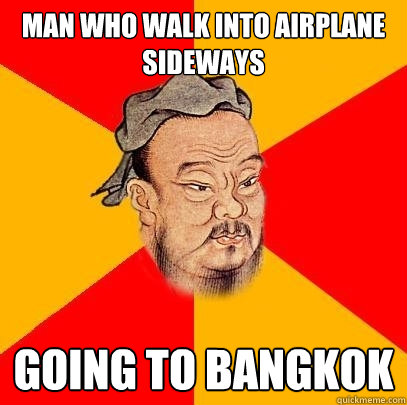 man who walk into airplane sideways going to bangkok - man who walk into airplane sideways going to bangkok  Confucius says