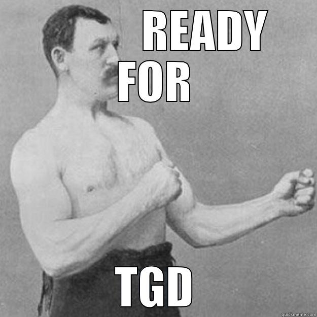            READY FOR TGD overly manly man