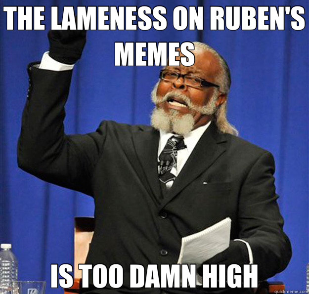 THE LAMENESS ON RUBEN'S MEMES IS TOO DAMN HIGH - THE LAMENESS ON RUBEN'S MEMES IS TOO DAMN HIGH  Jimmy McMillan