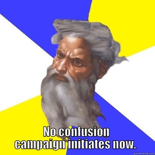  NO CONFUSION CAMPAIGN INITIATES NOW.  Advice God