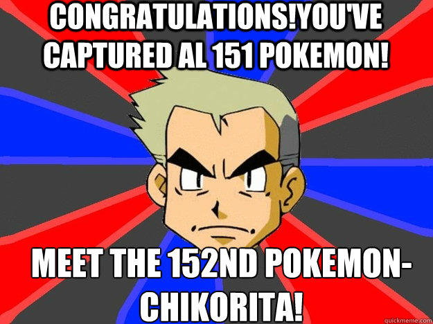 CONGRATULATIONS!YOU'VE CAPTURED AL 151 POKEMON! MEET THE 152ND POKEMON-CHIKORITA! - CONGRATULATIONS!YOU'VE CAPTURED AL 151 POKEMON! MEET THE 152ND POKEMON-CHIKORITA!  Pokemon Logic