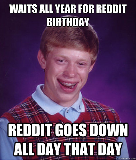 Waits all year for reddit birthday Reddit goes down all day that day  Bad Luck Brian