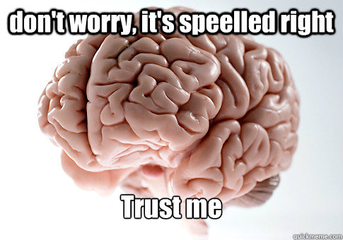 don't worry, it's speelled right Trust me  Scumbag Brain