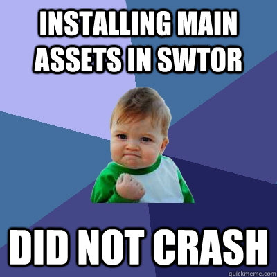 INSTALLING MAIN ASSETS IN SWTOR DID NOT CRASH  Success Kid