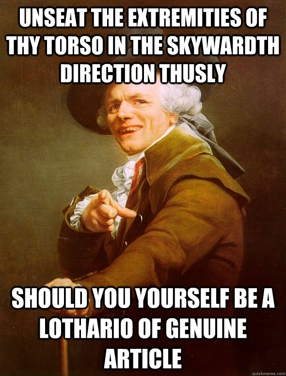 unseat the extremities of thy torso in the skywardth direction thusly should you yourself be a lothario of genuine article  Joseph Ducreux