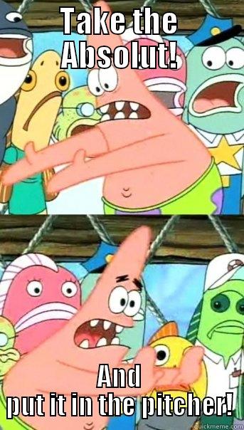 Make it alchoholic - TAKE THE ABSOLUT! AND PUT IT IN THE PITCHER! Push it somewhere else Patrick