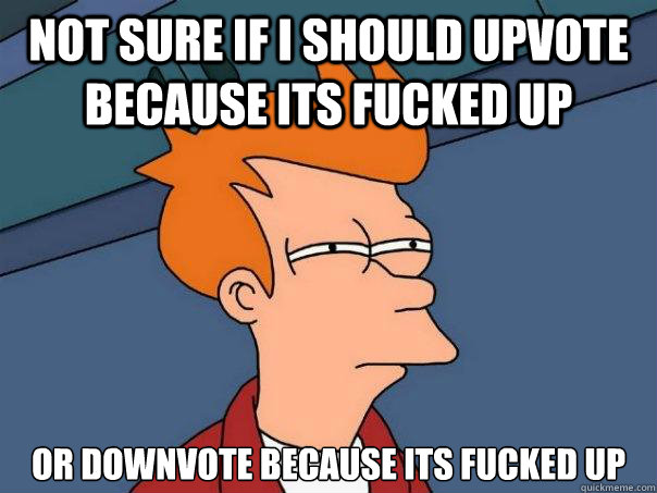 Not sure if I should upvote because its fucked up or downvote because its fucked up  Futurama Fry