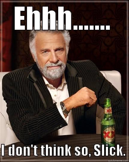 EHHH.......  I DON'T THINK SO, SLICK. The Most Interesting Man In The World