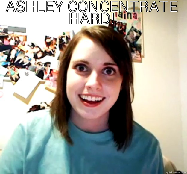 ashley meme - ASHLEY CONCENTRATE HARD!  Overly Attached Girlfriend