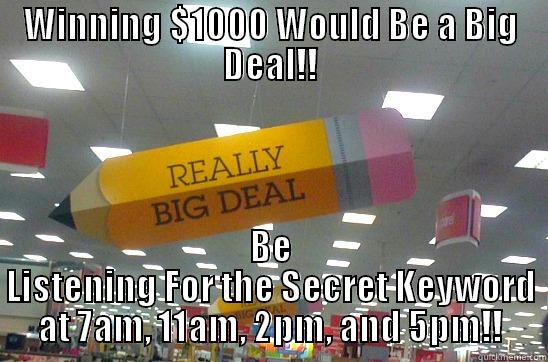 WINNING $1000 WOULD BE A BIG DEAL!! BE LISTENING FOR THE SECRET KEYWORD AT 7AM, 11AM, 2PM, AND 5PM!! Misc