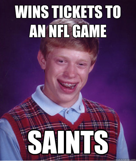 wins tickets to
an NFL game Saints - wins tickets to
an NFL game Saints  Bad Luck Brian