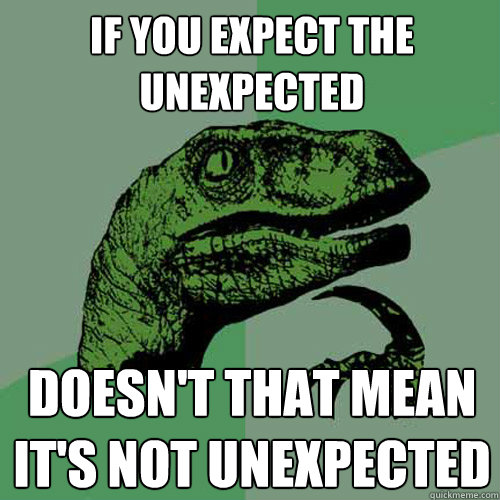 If you expect the unexpected Doesn't that mean it's not unexpected  Philosoraptor