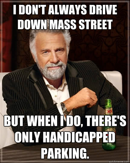 I don't always drive down mass street but when I do, there's only handicapped parking.  The Most Interesting Man In The World