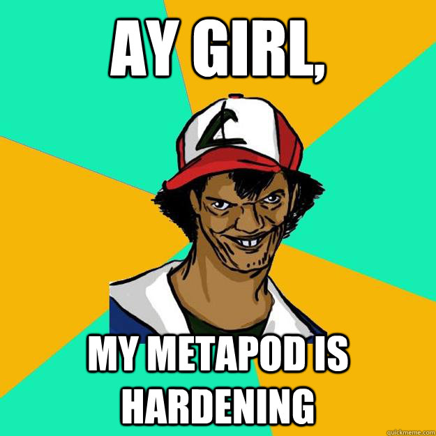 Ay girl, My metapod is hardening  Ash Pedreiro