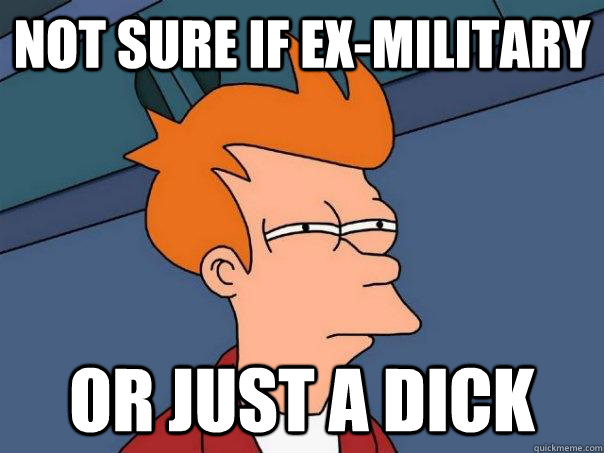 Not sure if ex-military or just a dick  Futurama Fry