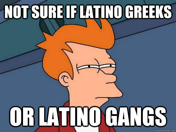 Not sure if Latino Greeks or Latino Gangs  Futurama Fry