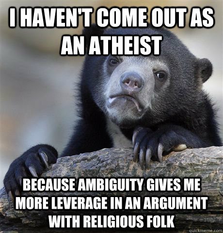 I haven't come out as an atheist because ambiguity gives me more leverage in an argument with religious folk  Confession Bear