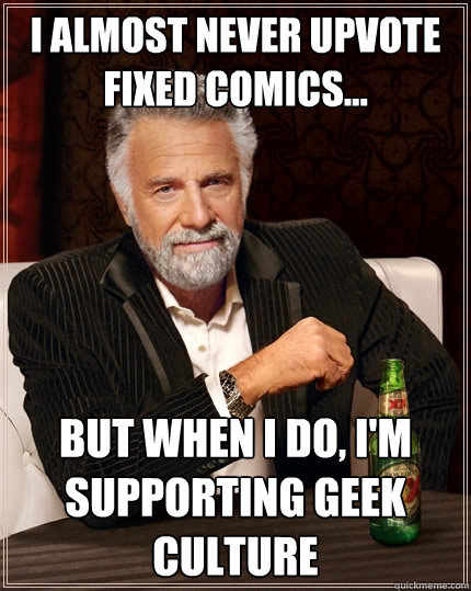 I almost never upvote fixed comics... But when I do, I'm supporting geek culture - I almost never upvote fixed comics... But when I do, I'm supporting geek culture  The Most Interesting Man In The World