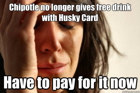 Chipotle no longer gives free drink with Husky Card Have to pay for it now - Chipotle no longer gives free drink with Husky Card Have to pay for it now  First World Problems