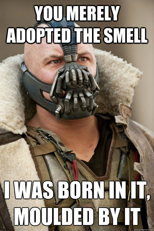 You merely adopted the smell I was born in it, 
moulded by it  Bane